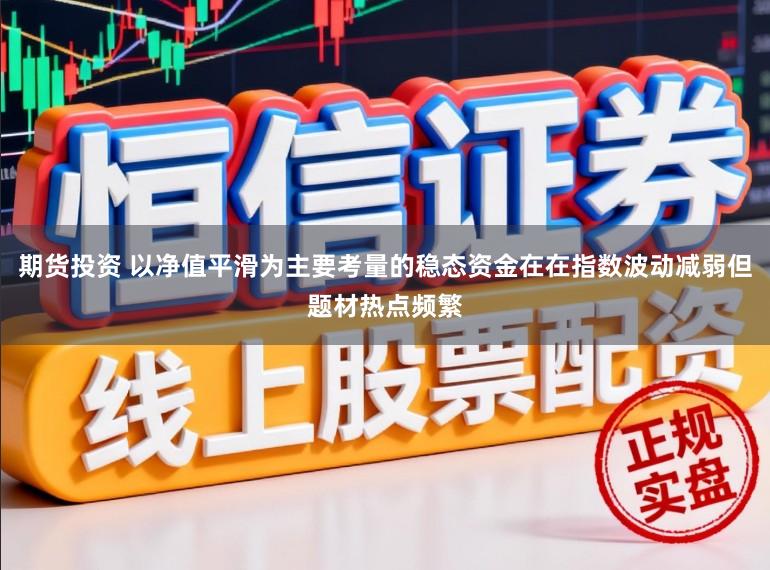 期货投资 以净值平滑为主要考量的稳态资金在在指数波动减弱但题材热点频繁