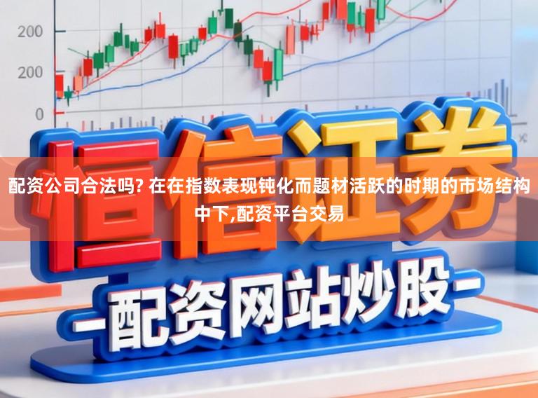 配资公司合法吗? 在在指数表现钝化而题材活跃的时期的市场结构中下,配资平台交易