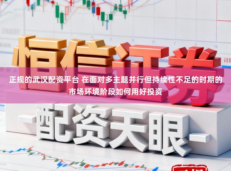 正规的武汉配资平台 在面对多主题并行但持续性不足的时期的市场环境阶段如何用好投资