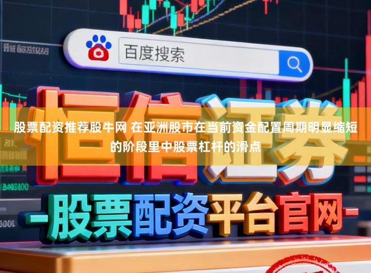 股票配资推荐股牛网 在亚洲股市在当前资金配置周期明显缩短的阶段里中股票杠杆的滑点