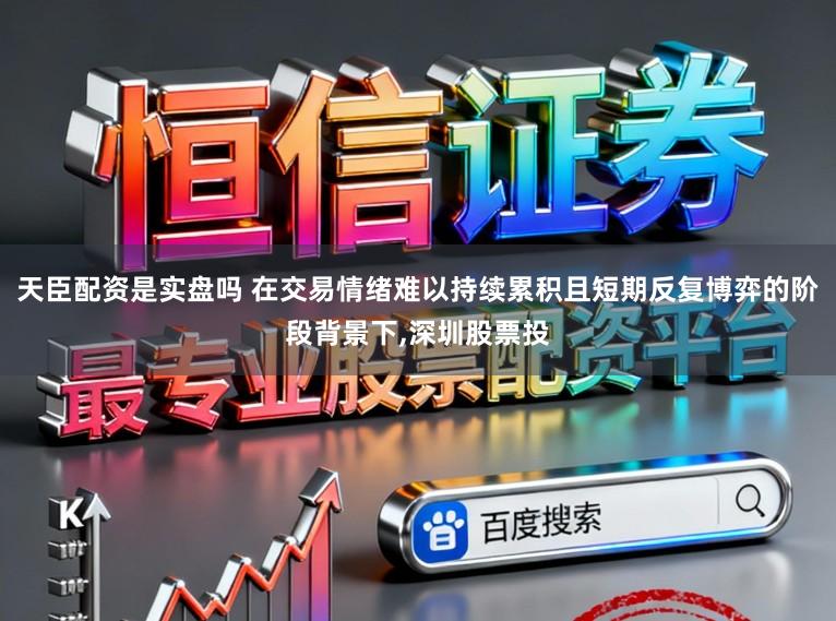天臣配资是实盘吗 在交易情绪难以持续累积且短期反复博弈的阶段背景下,深圳股票投