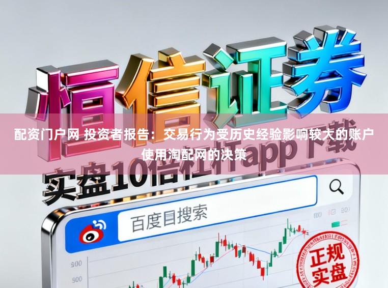配资门户网 投资者报告：交易行为受历史经验影响较大的账户使用淘配网的决策