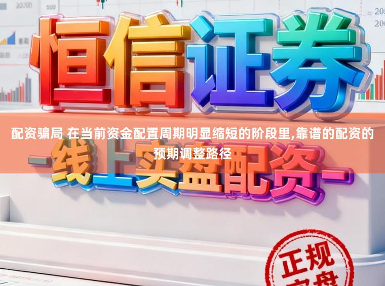 配资骗局 在当前资金配置周期明显缩短的阶段里,靠谱的配资的预期调整路径