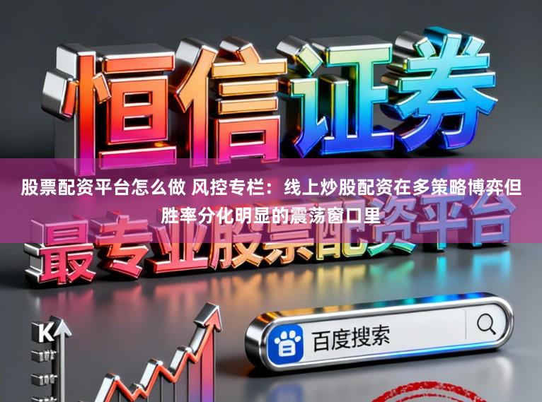 股票配资平台怎么做 风控专栏：线上炒股配资在多策略博弈但胜率分化明显的震荡窗口里