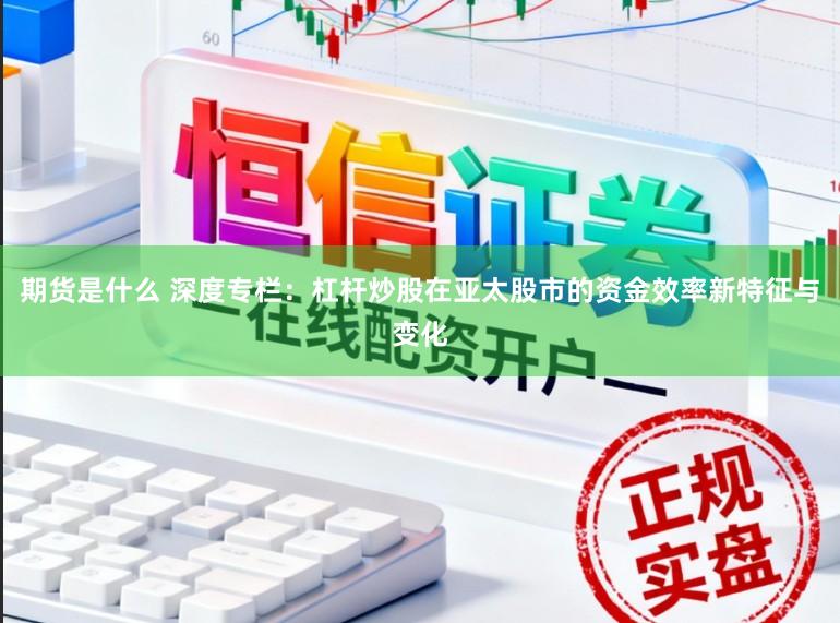 期货是什么 深度专栏：杠杆炒股在亚太股市的资金效率新特征与变化