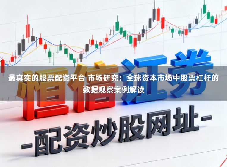 最真实的股票配资平台 市场研究：全球资本市场中股票杠杆的数据观察案例解读