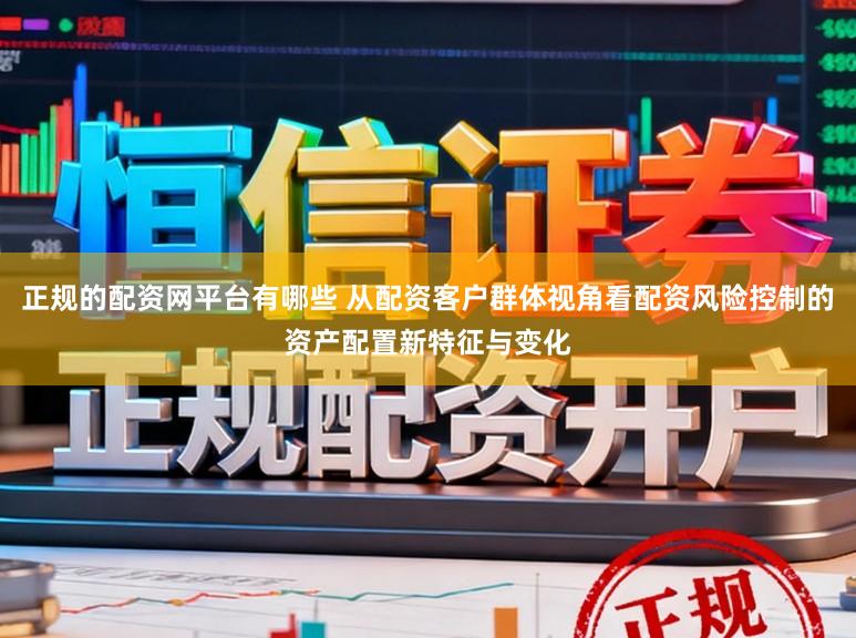 正规的配资网平台有哪些 从配资客户群体视角看配资风险控制的资产配置新特征与变化