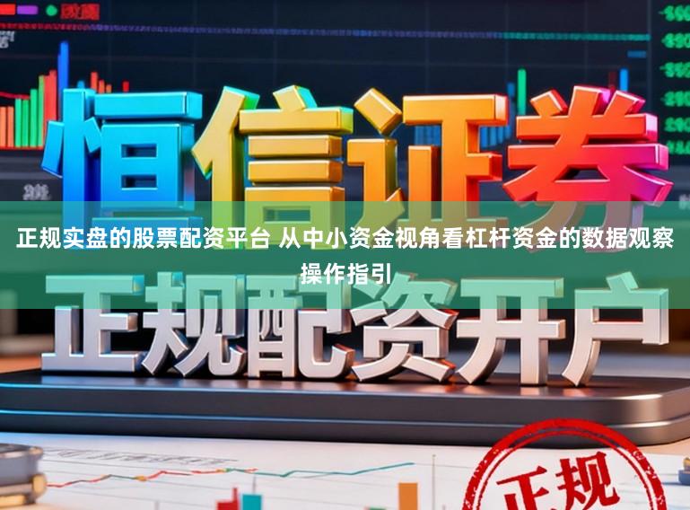 正规实盘的股票配资平台 从中小资金视角看杠杆资金的数据观察操作指引
