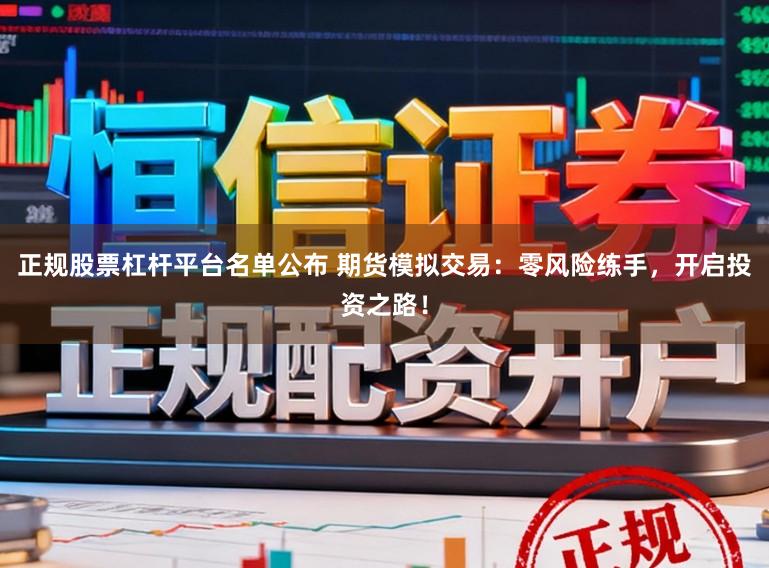 正规股票杠杆平台名单公布 期货模拟交易：零风险练手，开启投资之路！