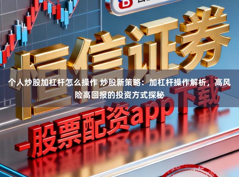 个人炒股加杠杆怎么操作 炒股新策略：加杠杆操作解析，高风险高回报的投资方式探秘