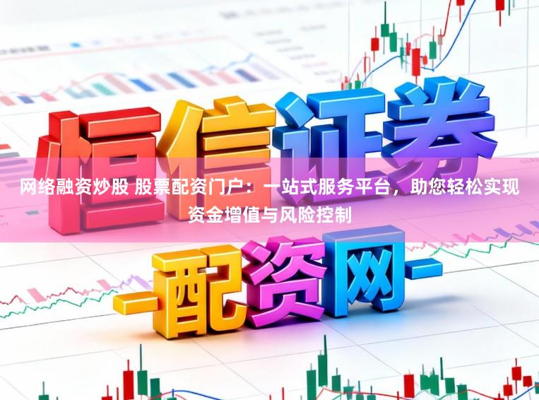 网络融资炒股 股票配资门户：一站式服务平台，助您轻松实现资金增值与风险控制