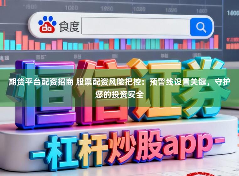 期货平台配资招商 股票配资风险把控：预警线设置关键，守护您的投资安全