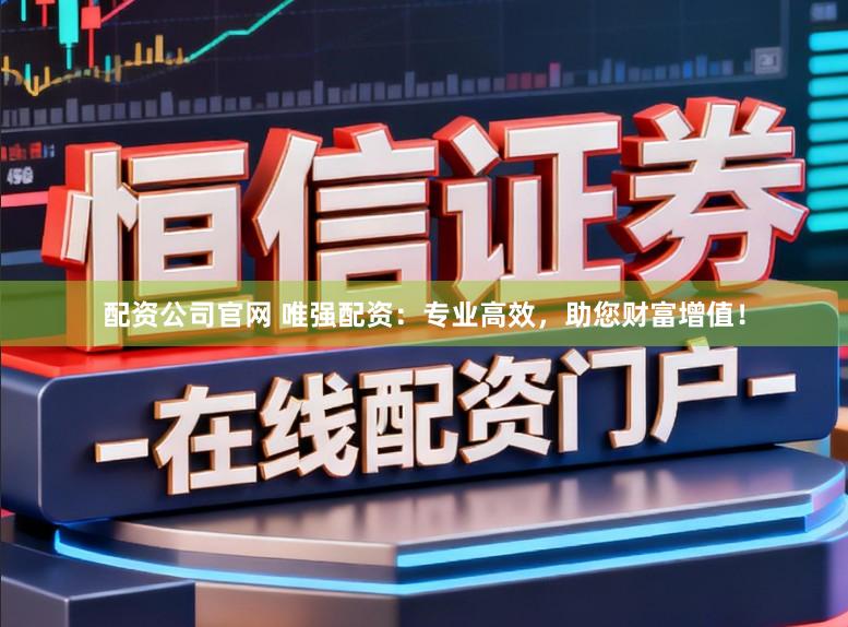 配资公司官网 唯强配资：专业高效，助您财富增值！