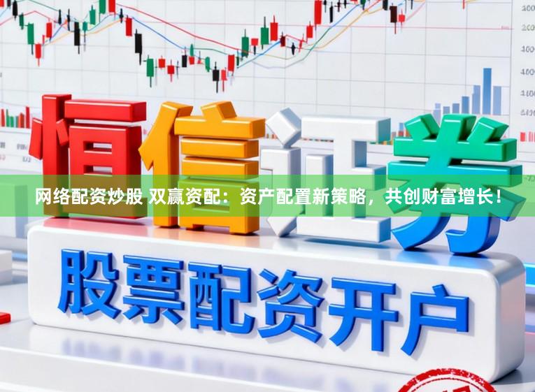 网络配资炒股 双赢资配：资产配置新策略，共创财富增长！