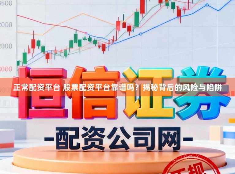 正常配资平台 股票配资平台靠谱吗？揭秘背后的风险与陷阱