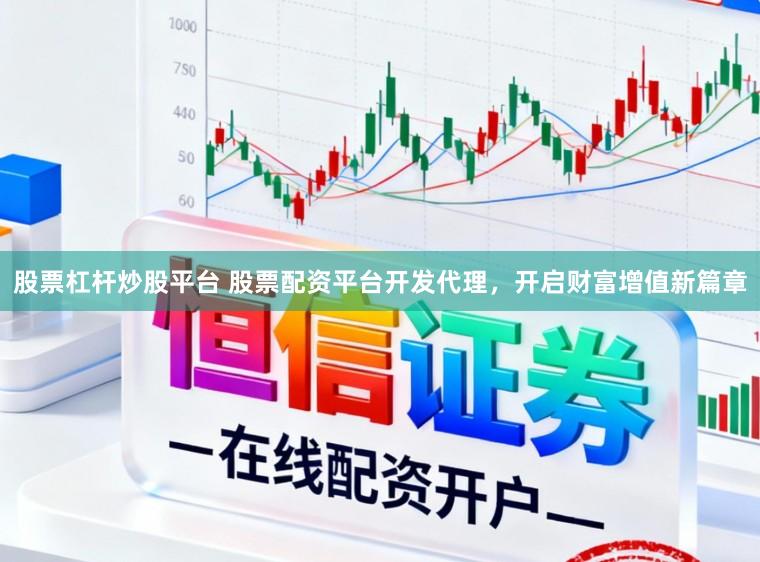 股票杠杆炒股平台 股票配资平台开发代理，开启财富增值新篇章