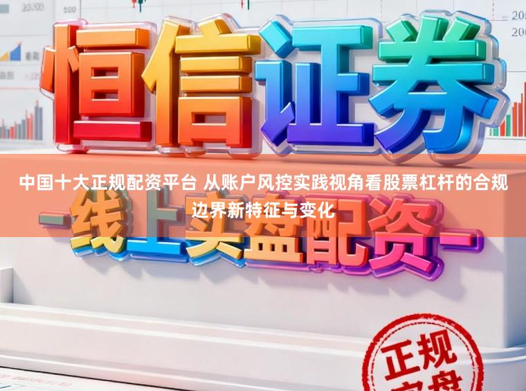 中国十大正规配资平台 从账户风控实践视角看股票杠杆的合规边界新特征与变化