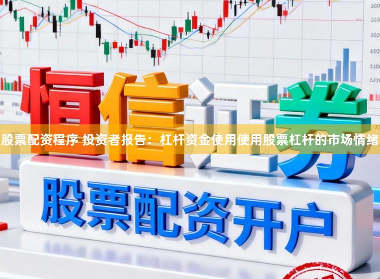 股票配资程序 投资者报告：杠杆资金使用使用股票杠杆的市场情绪