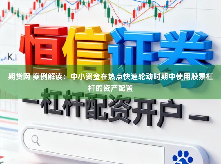 期货网 案例解读：中小资金在热点快速轮动时期中使用股票杠杆的资产配置