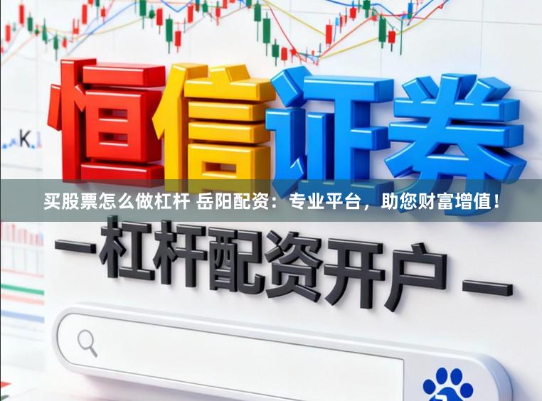 买股票怎么做杠杆 岳阳配资：专业平台，助您财富增值！