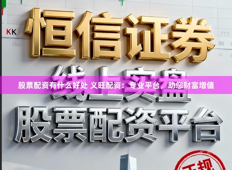 股票配资有什么好处 义旺配资：专业平台，助您财富增值