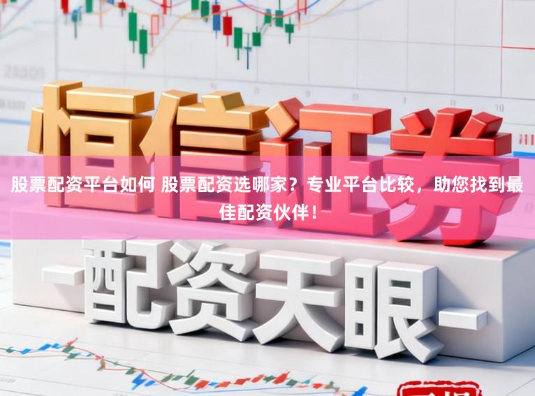 股票配资平台如何 股票配资选哪家？专业平台比较，助您找到最佳配资伙伴！