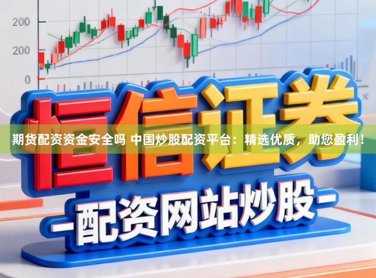 期货配资资金安全吗 中国炒股配资平台：精选优质，助您盈利！
