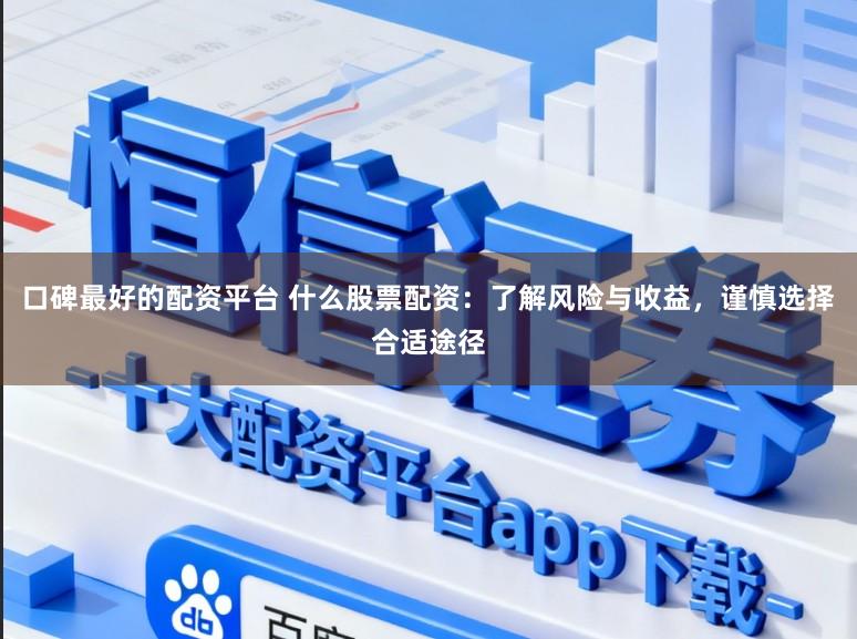 口碑最好的配资平台 什么股票配资：了解风险与收益，谨慎选择合适途径