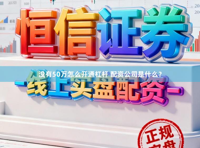 没有50万怎么开通杠杆 配资公司是什么？