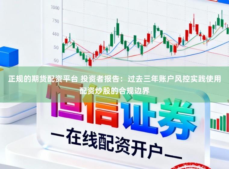 正规的期货配资平台 投资者报告：过去三年账户风控实践使用配资炒股的合规边界