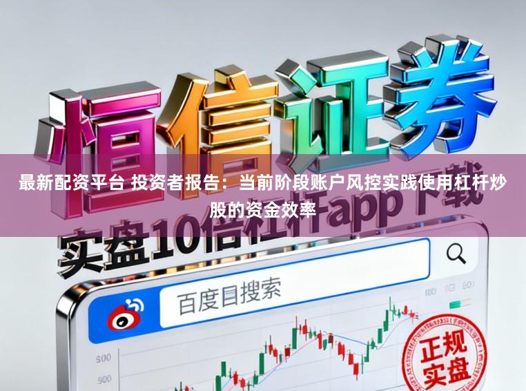 最新配资平台 投资者报告：当前阶段账户风控实践使用杠杆炒股的资金效率