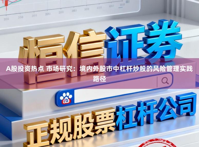A股投资热点 市场研究：境内外股市中杠杆炒股的风险管理实践路径