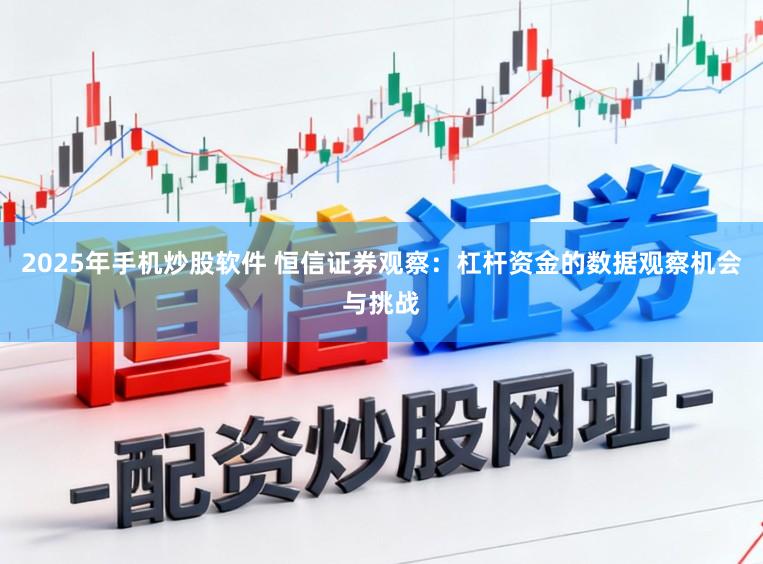 2025年手机炒股软件 恒信证券观察：杠杆资金的数据观察机会与挑战