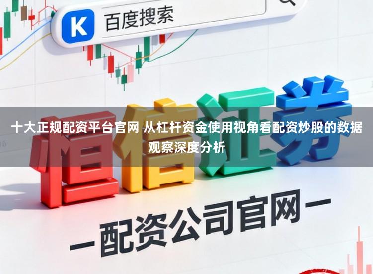 十大正规配资平台官网 从杠杆资金使用视角看配资炒股的数据观察深度分析
