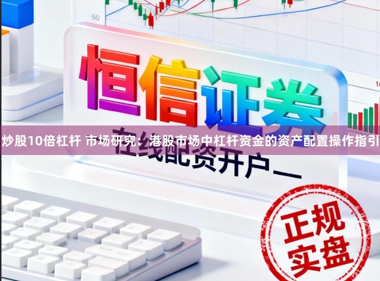 炒股10倍杠杆 市场研究：港股市场中杠杆资金的资产配置操作指引