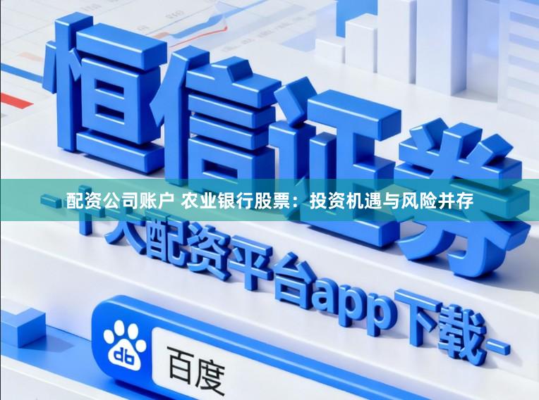 配资公司账户 农业银行股票：投资机遇与风险并存