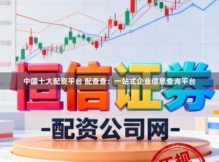 中国十大配资平台 配查查：一站式企业信息查询平台