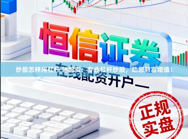 炒股怎样用杠杆 轴配资：专业杠杆炒股，助您财富增值！