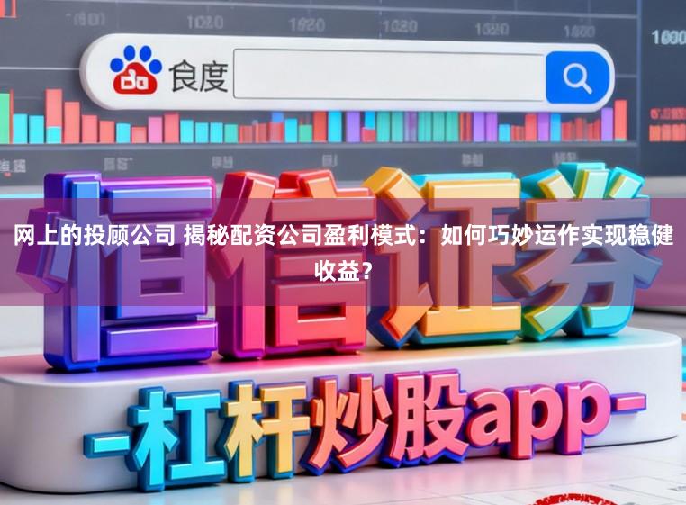 网上的投顾公司 揭秘配资公司盈利模式：如何巧妙运作实现稳健收益？