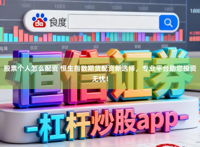 股票个人怎么配资 恒生指数期货配资新选择，专业平台助您投资无忧！