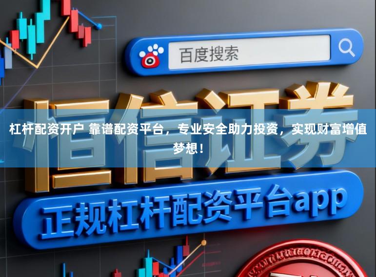 杠杆配资开户 靠谱配资平台，专业安全助力投资，实现财富增值梦想！