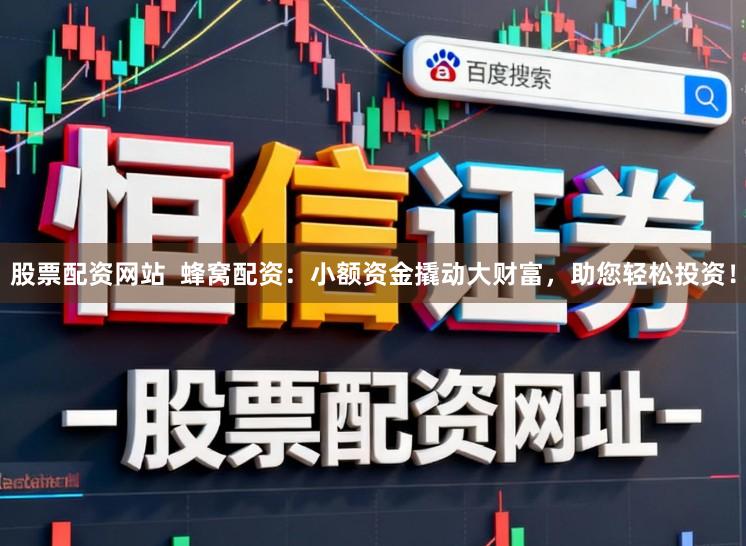 股票配资网站  蜂窝配资：小额资金撬动大财富，助您轻松投资！