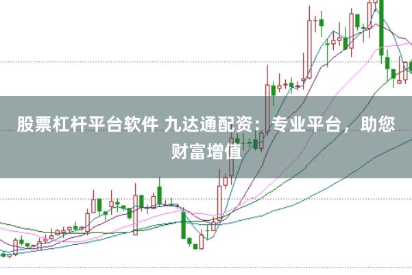 股票杠杆平台软件 九达通配资：专业平台，助您财富增值
