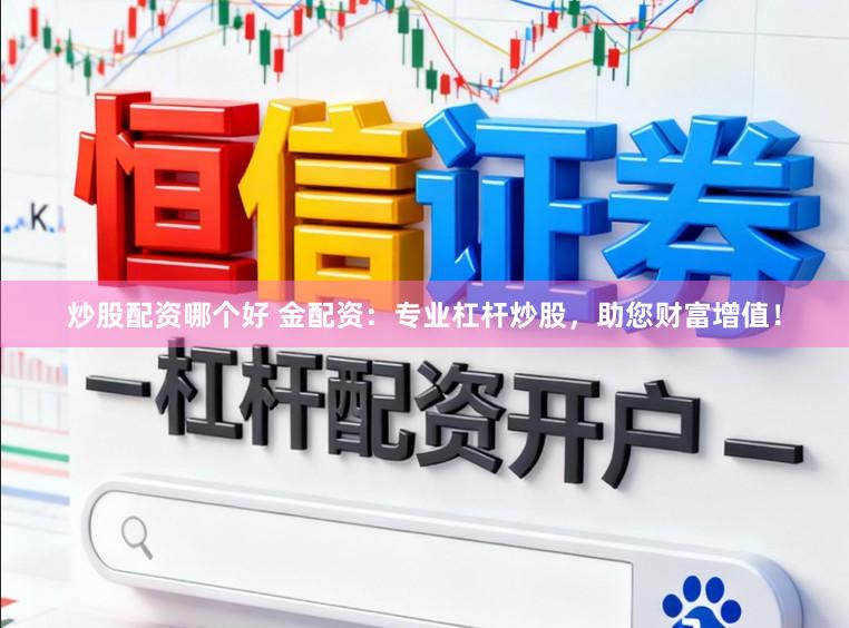 炒股配资哪个好 金配资：专业杠杆炒股，助您财富增值！