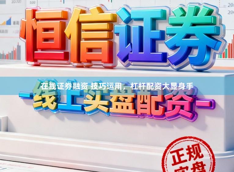 在线证劵融资 技巧运用，杠杆配资大显身手