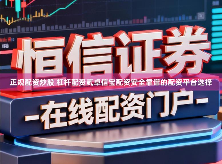 正规配资炒股 杠杆配资贰卓信宝配资安全靠谱的配资平台选择