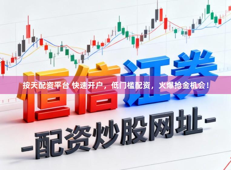 按天配资平台 快速开户，低门槛配资，火爆抢金机会！