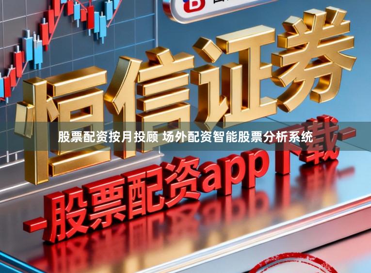 股票配资按月投顾 场外配资智能股票分析系统