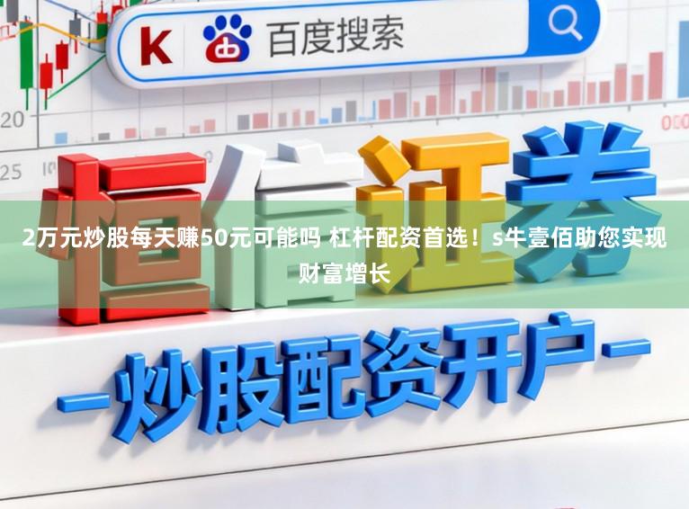 2万元炒股每天赚50元可能吗 杠杆配资首选！s牛壹佰助您实现财富增长