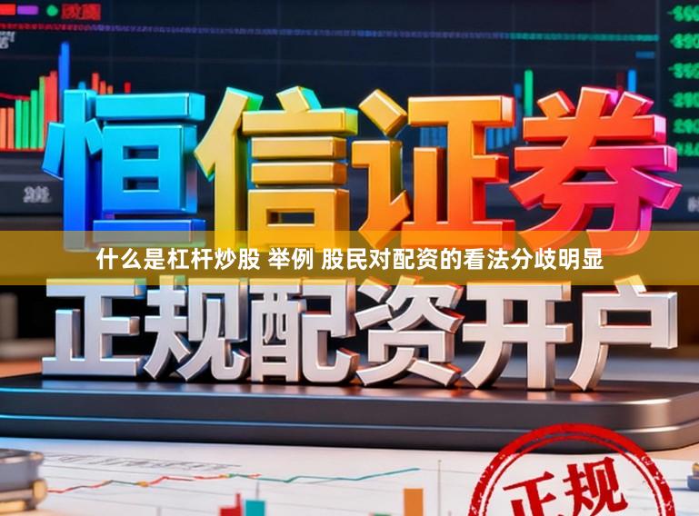 什么是杠杆炒股 举例 股民对配资的看法分歧明显